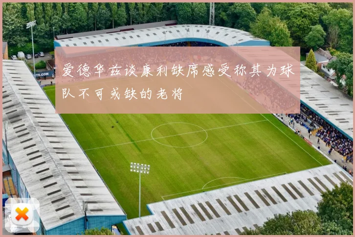 爱德华兹谈康利缺席感受称其为球队不可或缺的老将