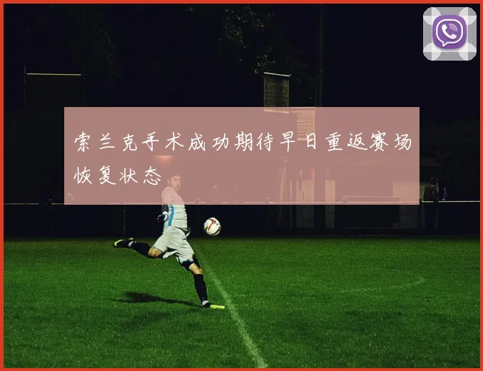 索兰克手术成功期待早日重返赛场恢复状态