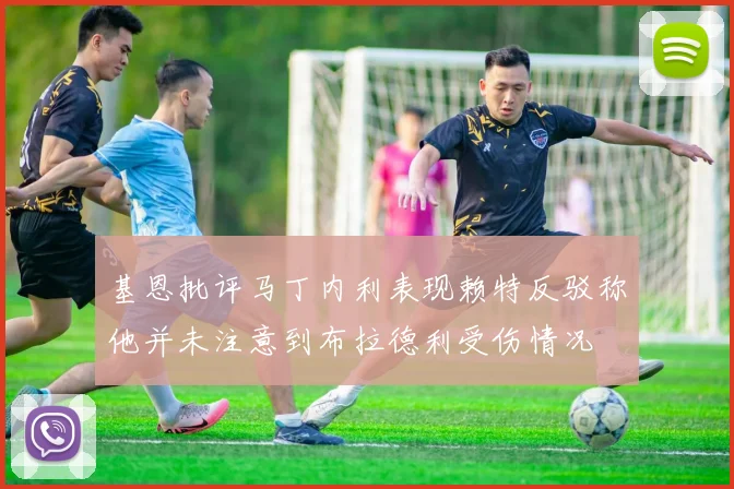 基恩批评马丁内利表现赖特反驳称他并未注意到布拉德利受伤情况