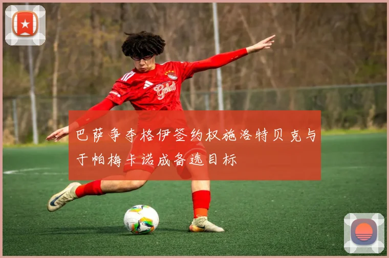 巴萨争夺格伊签约权施洛特贝克与于帕梅卡诺成备选目标