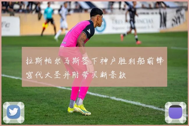 拉斯帕尔马斯签下神户胜利船前锋宫代大圣并附带买断条款