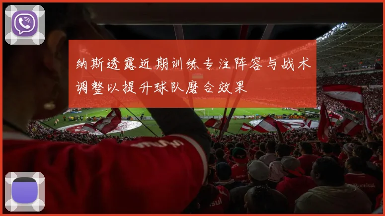 纳斯透露近期训练专注阵容与战术调整以提升球队磨合效果