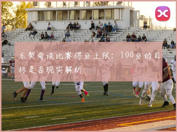 东契奇谈比赛得分上限：100分的目标是否现实解析