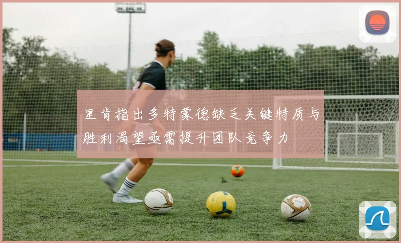 里肯指出多特蒙德缺乏关键特质与胜利渴望亟需提升团队竞争力