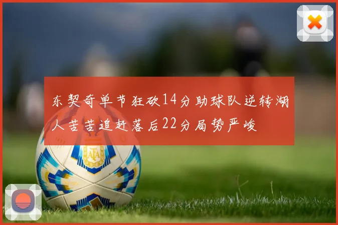 东契奇单节狂砍14分助球队逆转湖人苦苦追赶落后22分局势严峻