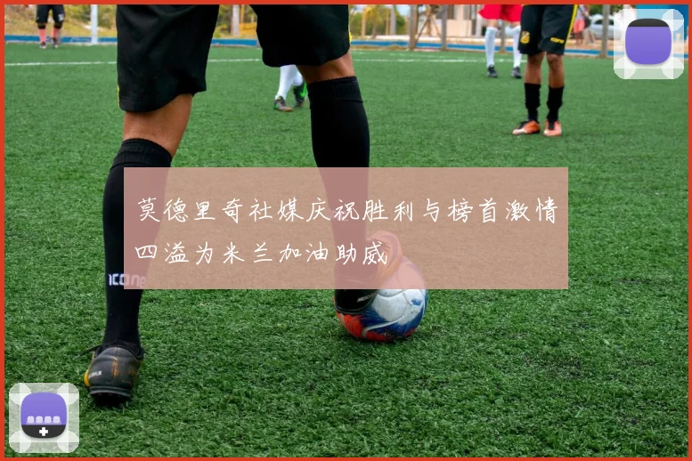 莫德里奇社媒庆祝胜利与榜首激情四溢为米兰加油助威