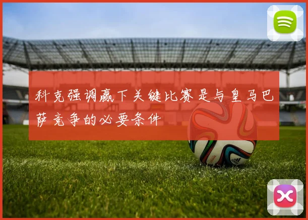 科克强调赢下关键比赛是与皇马巴萨竞争的必要条件