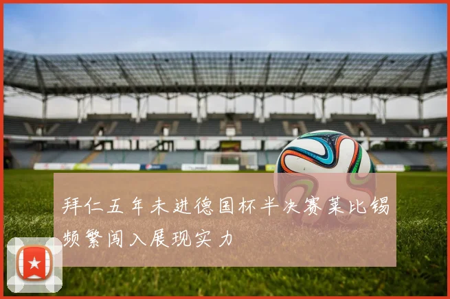拜仁五年未进德国杯半决赛莱比锡频繁闯入展现实力