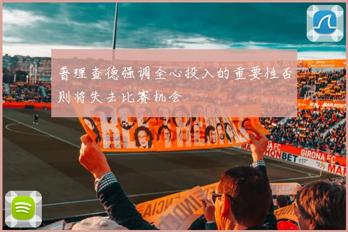 普理查德强调全心投入的重要性否则将失去比赛机会