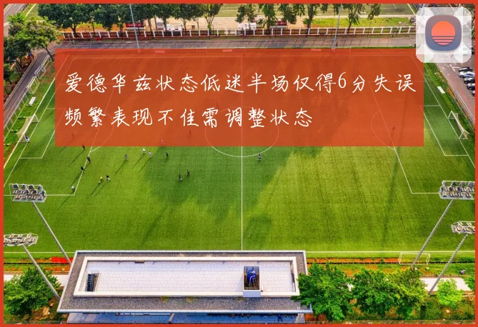 爱德华兹状态低迷半场仅得6分失误频繁表现不佳需调整状态