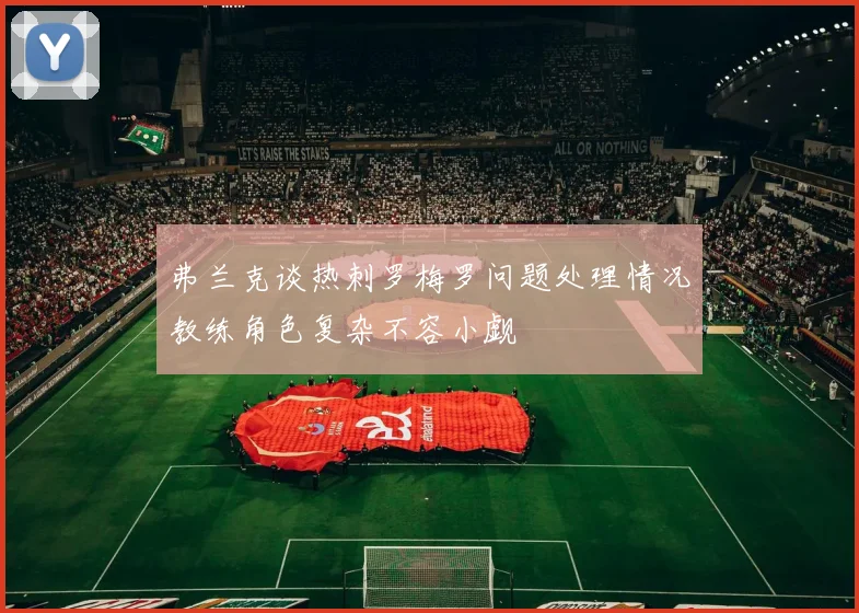 弗兰克谈热刺罗梅罗问题处理情况教练角色复杂不容小觑