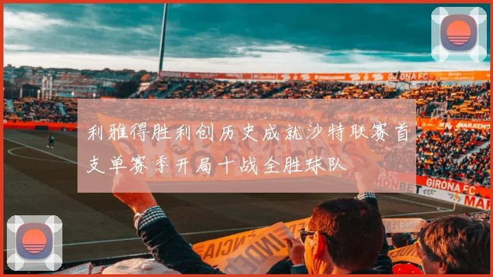 利雅得胜利创历史成就沙特联赛首支单赛季开局十战全胜球队