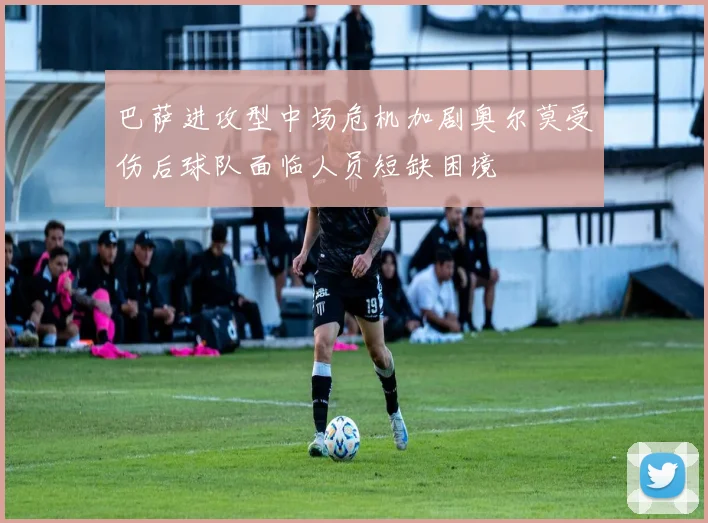 巴萨进攻型中场危机加剧奥尔莫受伤后球队面临人员短缺困境
