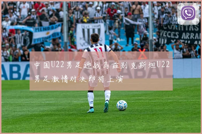 中国U22男足迎战乌兹别克斯坦U22男足激情对决即将上演