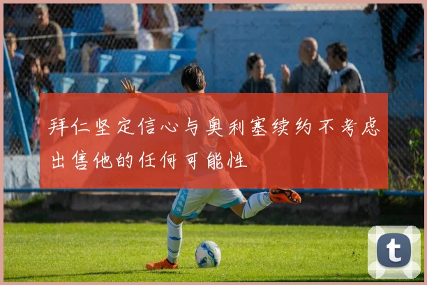 拜仁坚定信心与奥利塞续约不考虑出售他的任何可能性