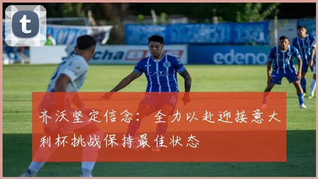 齐沃坚定信念：全力以赴迎接意大利杯挑战保持最佳状态