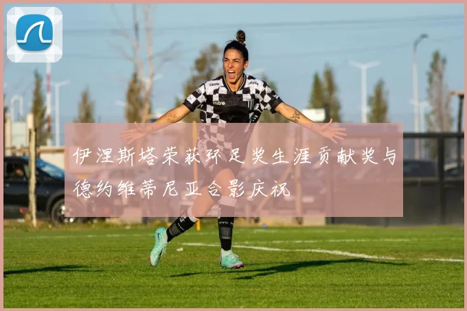 伊涅斯塔荣获环足奖生涯贡献奖与德约维蒂尼亚合影庆祝