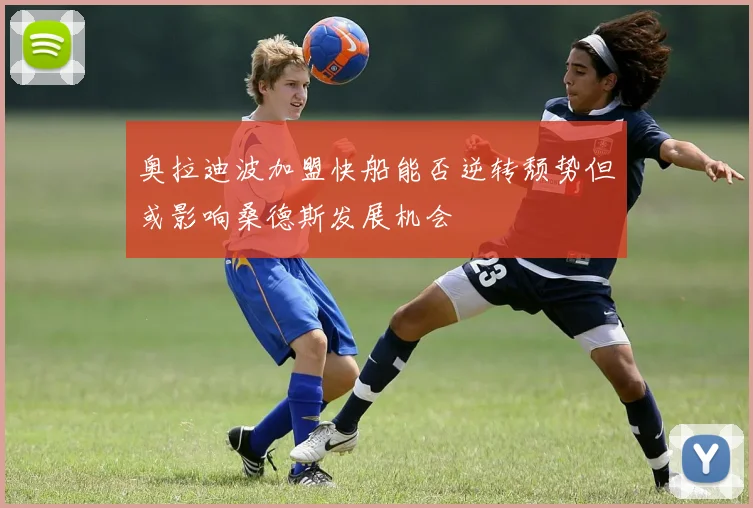 奥拉迪波加盟快船能否逆转颓势但或影响桑德斯发展机会