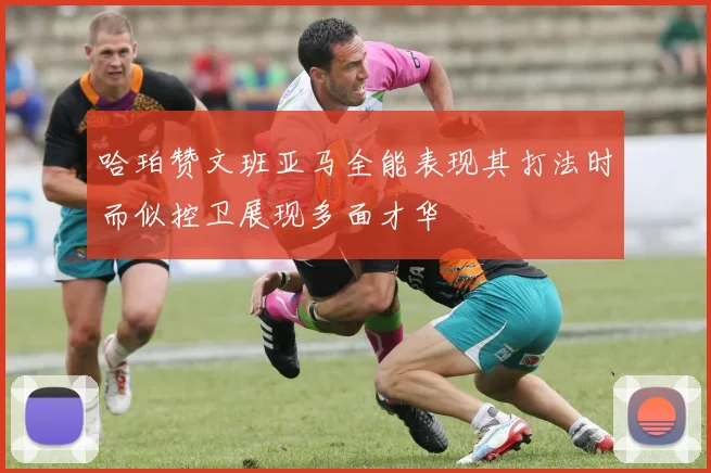 哈珀赞文班亚马全能表现其打法时而似控卫展现多面才华