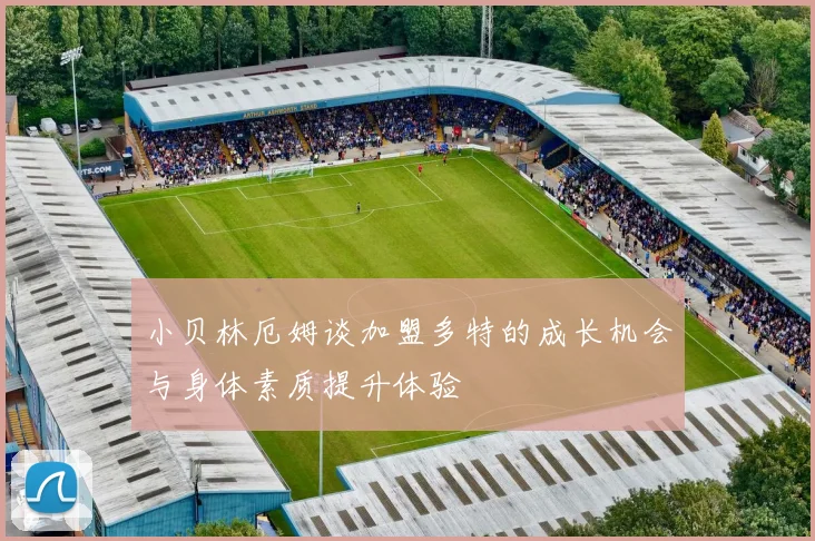 小贝林厄姆谈加盟多特的成长机会与身体素质提升体验